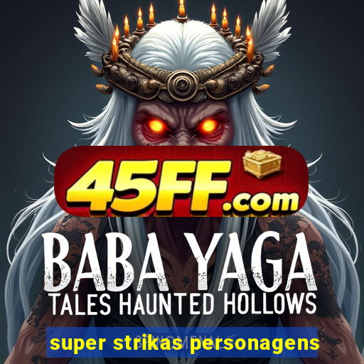 super strikas personagens